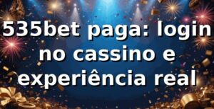 535bet paga: login no cassino e experiência real 🎲